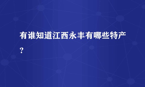 有谁知道江西永丰有哪些特产？