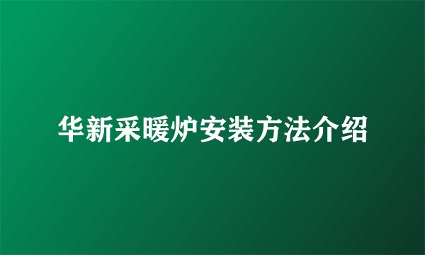 华新采暖炉安装方法介绍