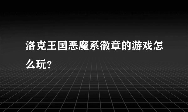 洛克王国恶魔系徽章的游戏怎么玩？