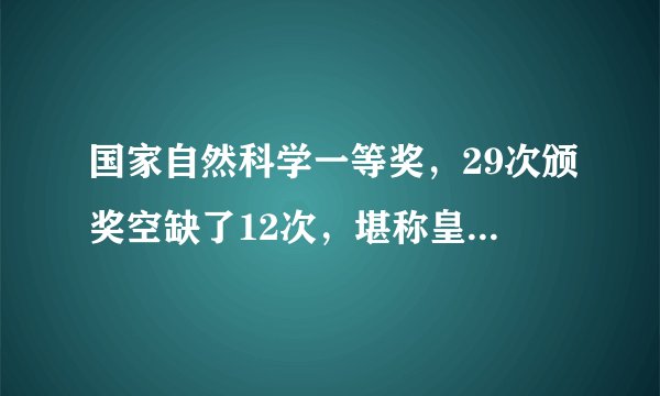 国家自然科学一等奖，29次颁奖空缺了12次，堪称皇冠上的明珠