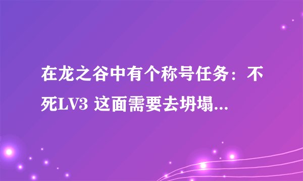 在龙之谷中有个称号任务：不死LV3 这面需要去坍塌的矿山找黑烟 为什么我找不到 该怎么找啊