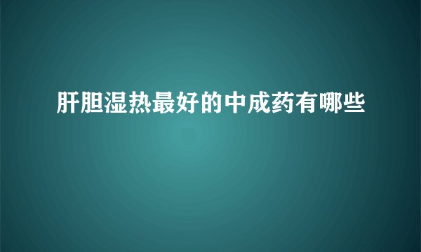 肝胆湿热最好的中成药有哪些