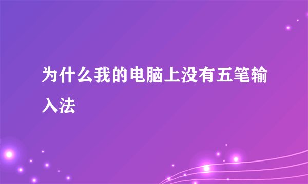 为什么我的电脑上没有五笔输入法