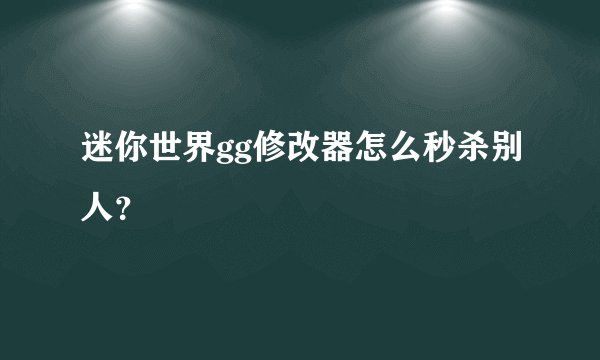 迷你世界gg修改器怎么秒杀别人？