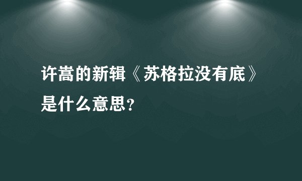 许嵩的新辑《苏格拉没有底》是什么意思？