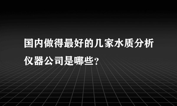 国内做得最好的几家水质分析仪器公司是哪些？