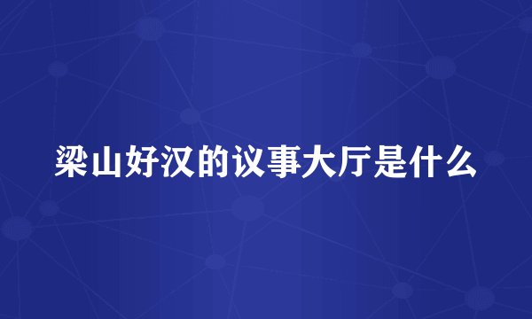 梁山好汉的议事大厅是什么