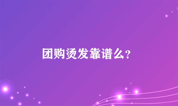 团购烫发靠谱么？