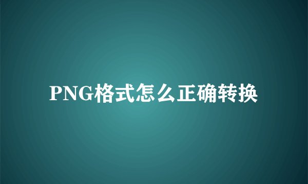 PNG格式怎么正确转换