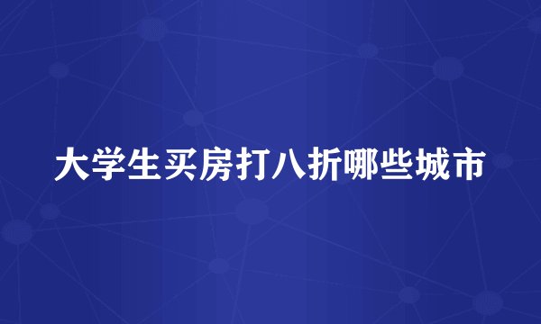 大学生买房打八折哪些城市