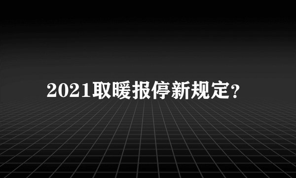 2021取暖报停新规定？