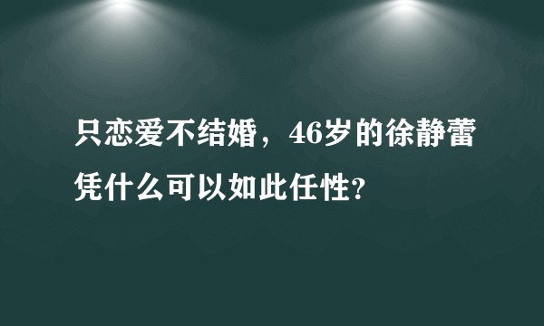 只恋爱不结婚，46岁的徐静蕾凭什么可以如此任性？