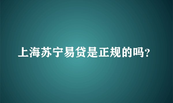 上海苏宁易贷是正规的吗？