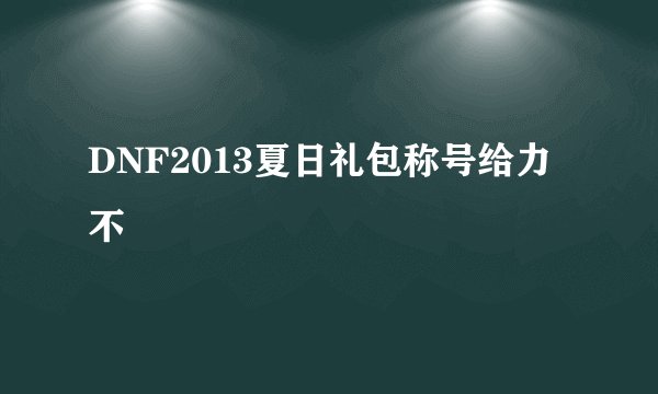 DNF2013夏日礼包称号给力不