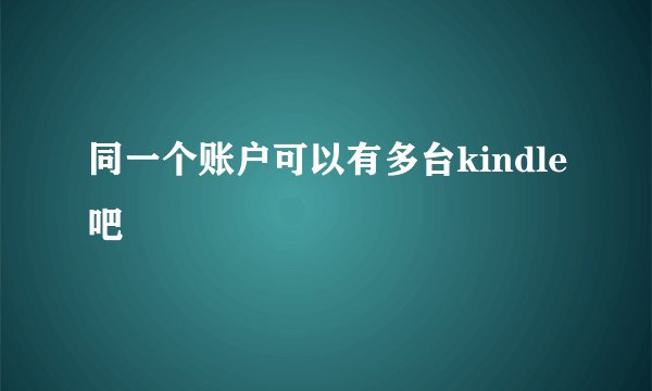 同一个账户可以有多台kindle吧