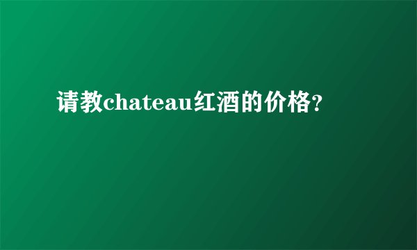 请教chateau红酒的价格？