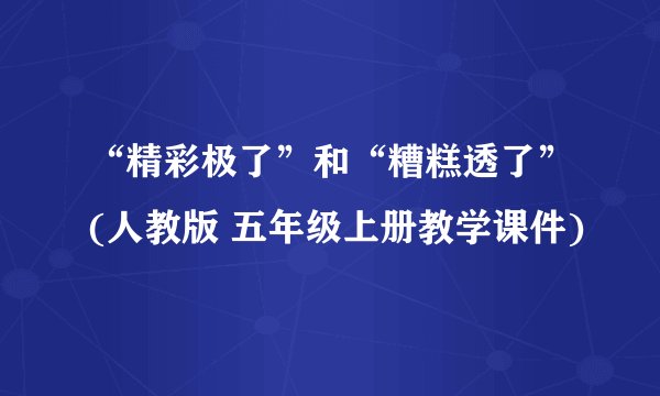 “精彩极了”和“糟糕透了”(人教版 五年级上册教学课件)