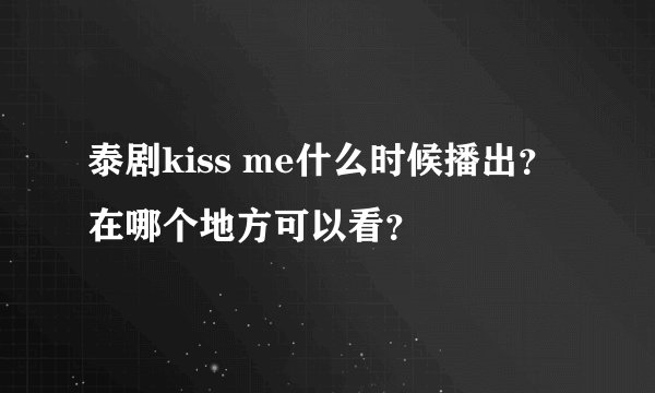 泰剧kiss me什么时候播出？在哪个地方可以看？