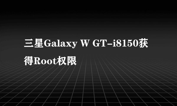 三星Galaxy W GT-i8150获得Root权限