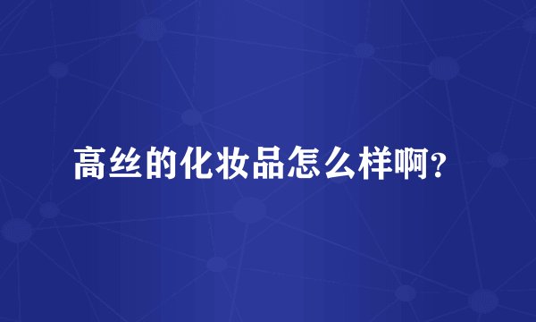 高丝的化妆品怎么样啊？