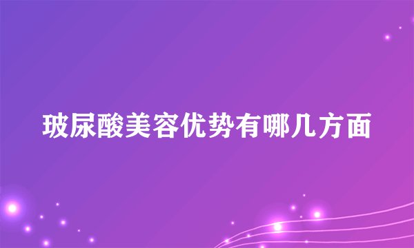 玻尿酸美容优势有哪几方面