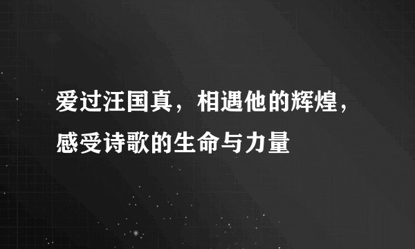 爱过汪国真，相遇他的辉煌，感受诗歌的生命与力量
