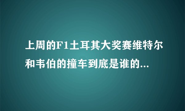 上周的F1土耳其大奖赛维特尔和韦伯的撞车到底是谁的过错呢？