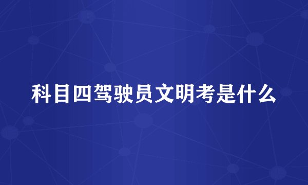 科目四驾驶员文明考是什么