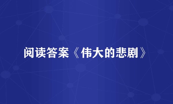 阅读答案《伟大的悲剧》