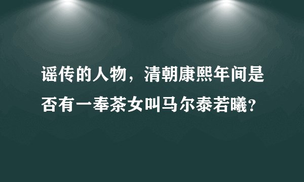 谣传的人物，清朝康熙年间是否有一奉茶女叫马尔泰若曦？
