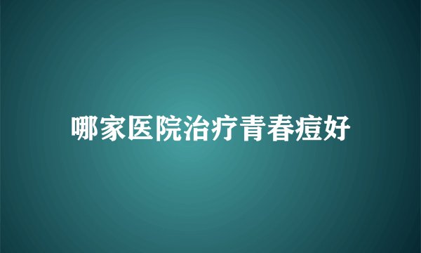 哪家医院治疗青春痘好