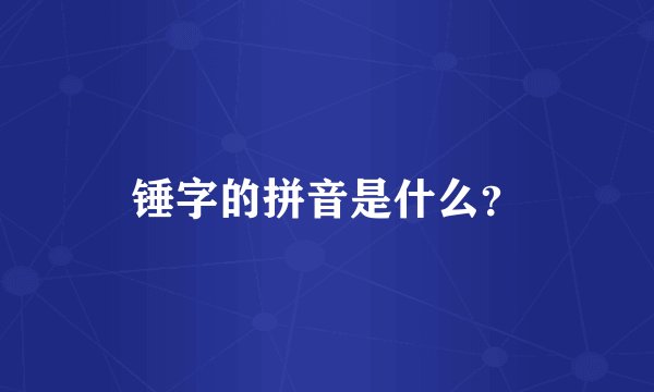 锤字的拼音是什么？