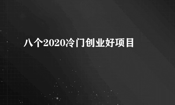 八个2020冷门创业好项目
