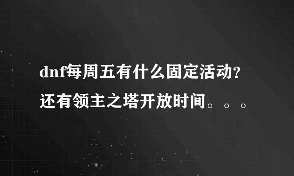 dnf每周五有什么固定活动？还有领主之塔开放时间。。。