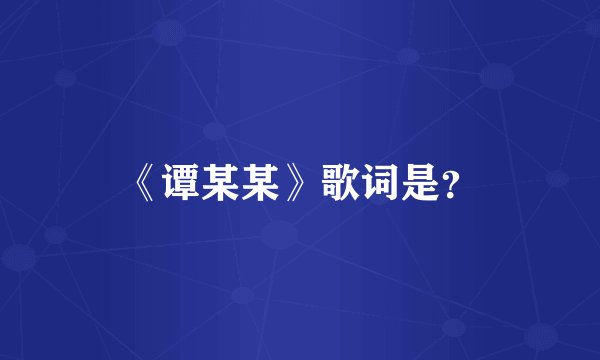 《谭某某》歌词是？