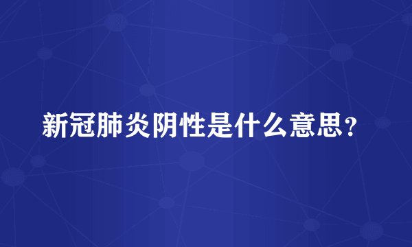 新冠肺炎阴性是什么意思？