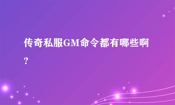 传奇私服GM命令都有哪些啊？
