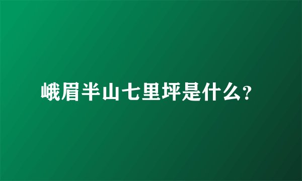 峨眉半山七里坪是什么？