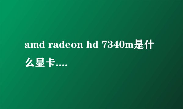amd radeon hd 7340m是什么显卡.买电脑的时候说是1G集成显卡。怎么测试显存才是384M