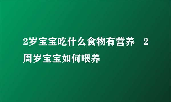 2岁宝宝吃什么食物有营养   2周岁宝宝如何喂养