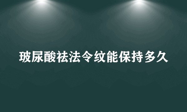 玻尿酸祛法令纹能保持多久