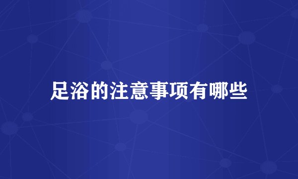 足浴的注意事项有哪些