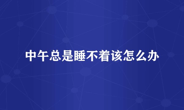 中午总是睡不着该怎么办