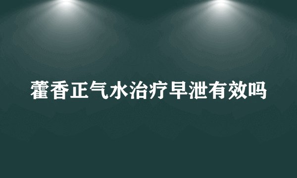 藿香正气水治疗早泄有效吗