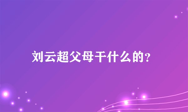 刘云超父母干什么的？