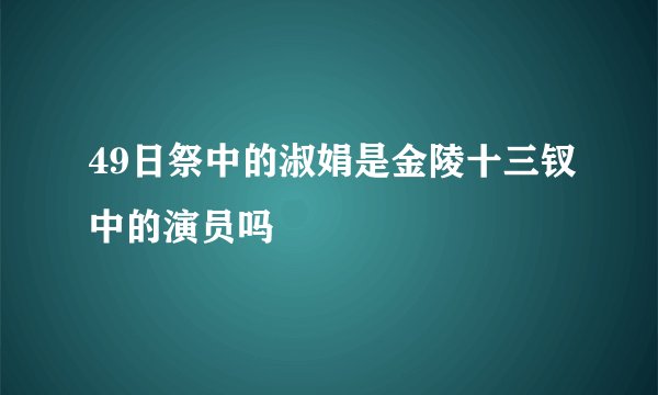49日祭中的淑娟是金陵十三钗中的演员吗