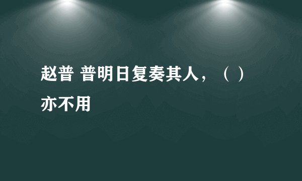 赵普 普明日复奏其人，（）亦不用