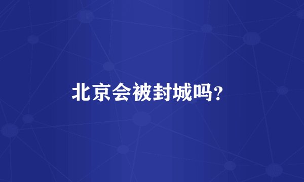 北京会被封城吗？