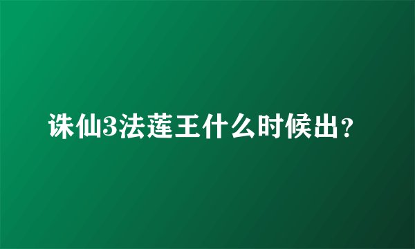 诛仙3法莲王什么时候出？