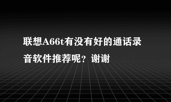 联想A66t有没有好的通话录音软件推荐呢？谢谢